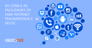 As CDNs e as Facilidades de uma Internet Fragmentada e Veloz