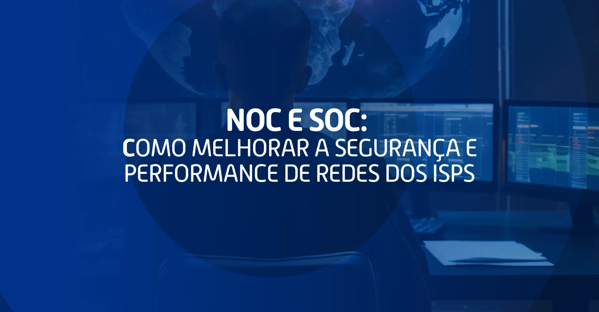 Profissional monitorando telas com dados e mapas em tempo real, ilustrando o conceito de NOC e SOC para ISPs