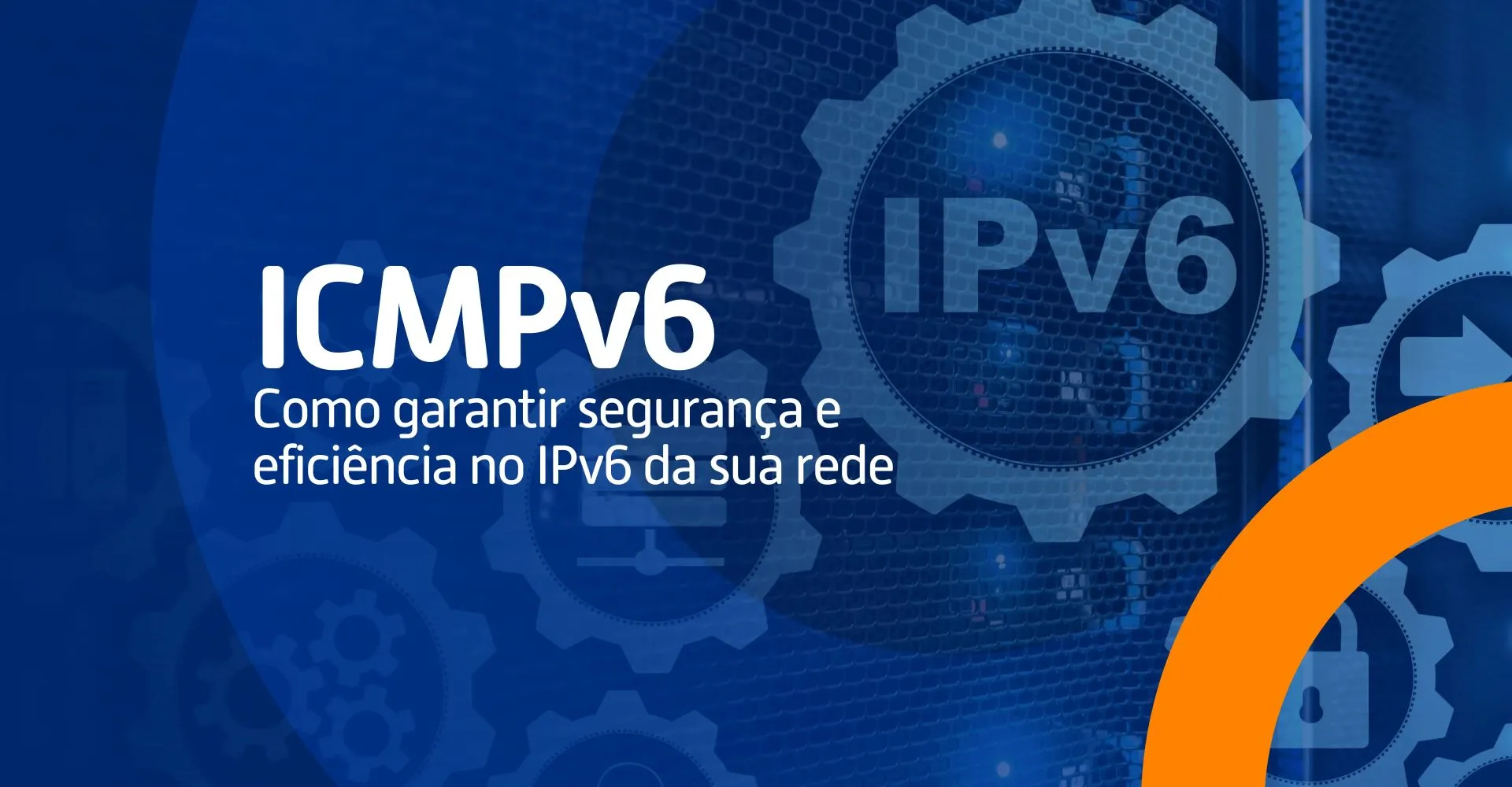 Banner com engrenagens e servidores ao fundo destacando a sigla ICMPv6 e o texto “Como garantir segurança e eficiência no IPv6 da sua rede”.