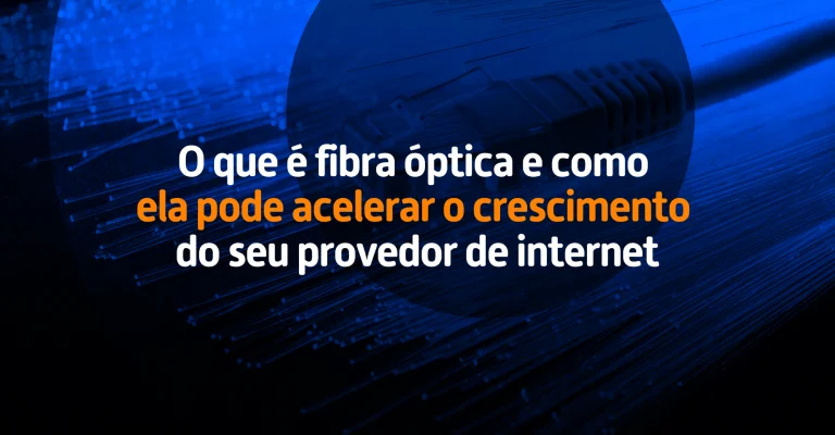 O que é fibra óptica e como ela pode acelerar o crescimento do seu provedor de internet