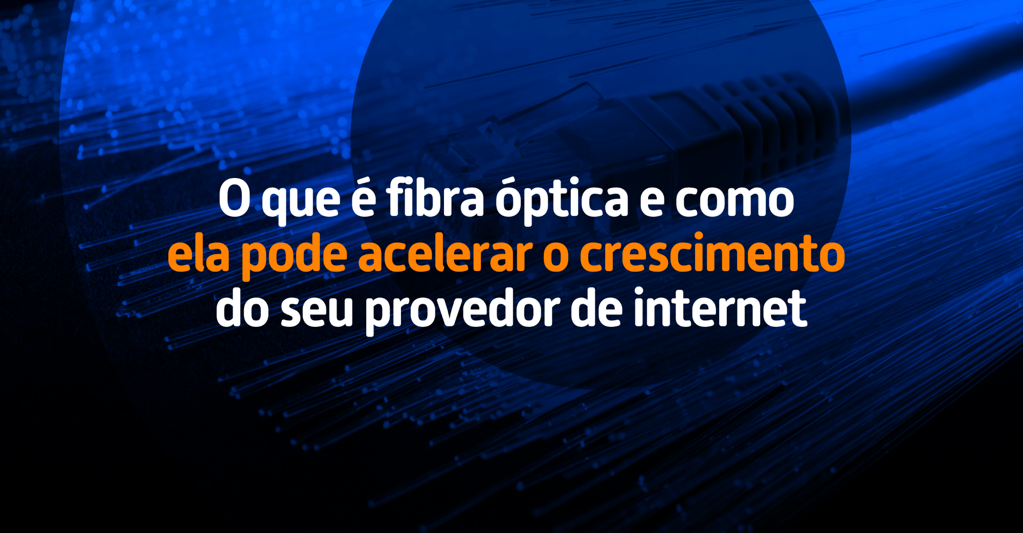 O que é fibra óptica e como ela pode acelerar o crescimento do seu provedor de internet