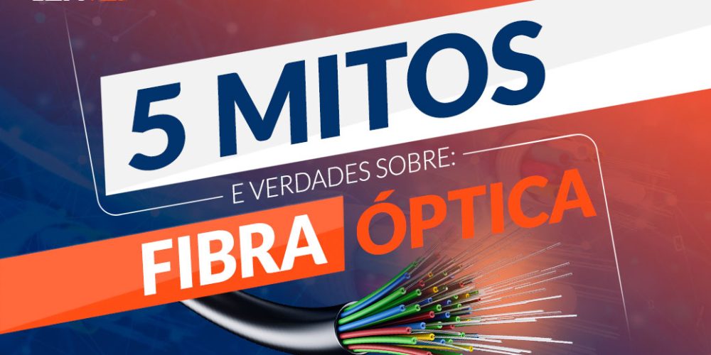 5 mitos e verdades sobre a Fibra Óptica