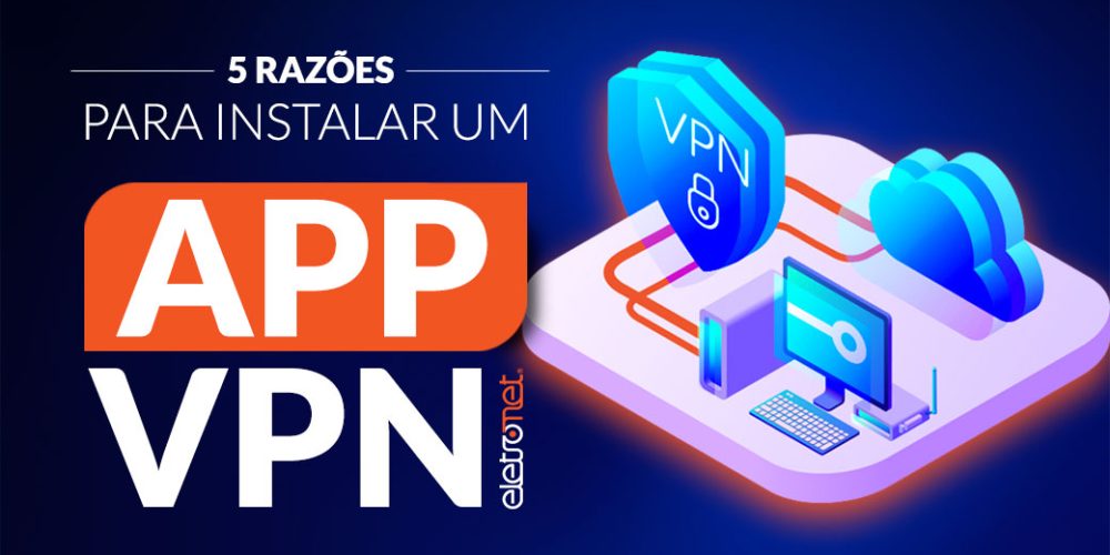 5 razões para instalar um aplicativo VPN