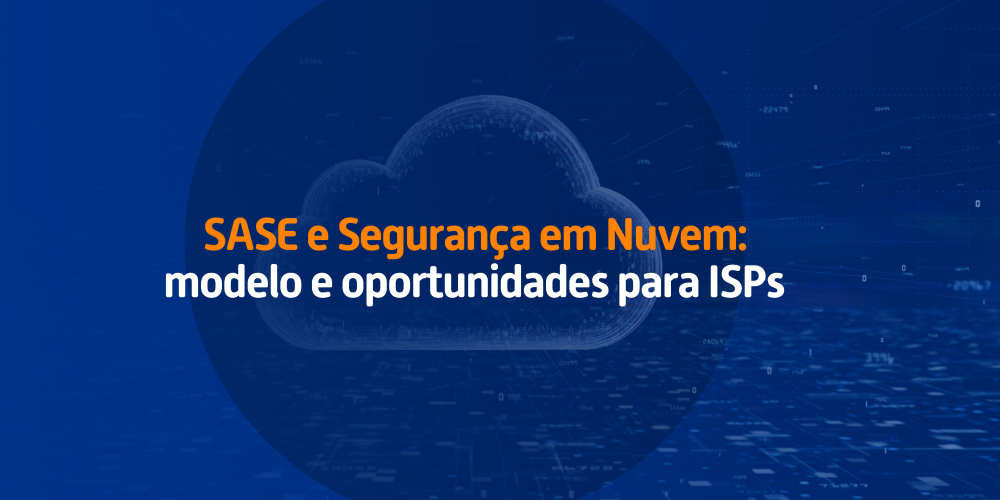 Imagem com fundo azul e ilustração de uma nuvem digital. O texto destaca “SASE e Segurança em Nuvem: modelo e oportunidades para ISPs”.