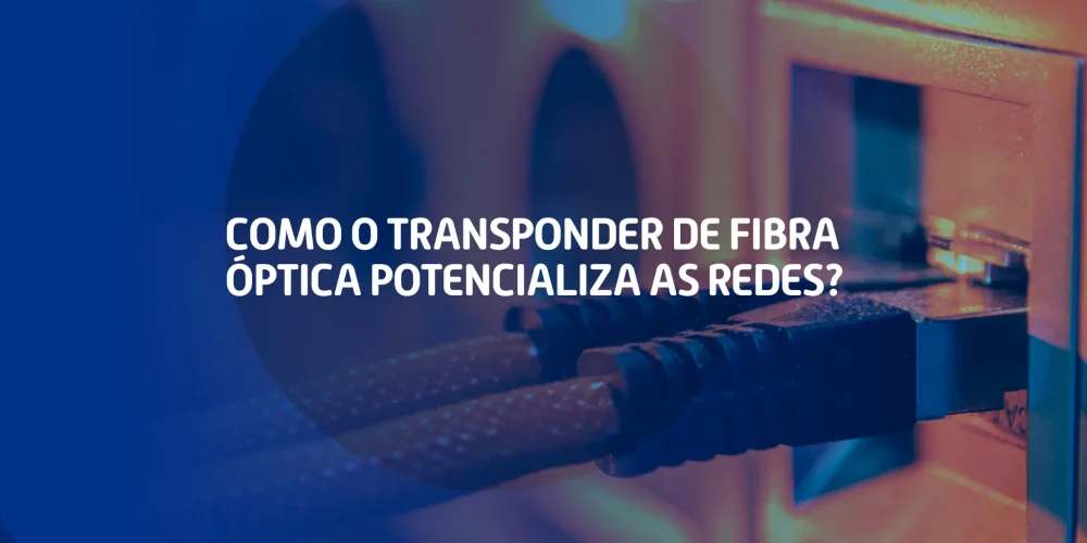 Imagem com cabos conectados a um equipamento de rede, acompanhada do texto “Como o transponder de fibra óptica potencializa as redes?”