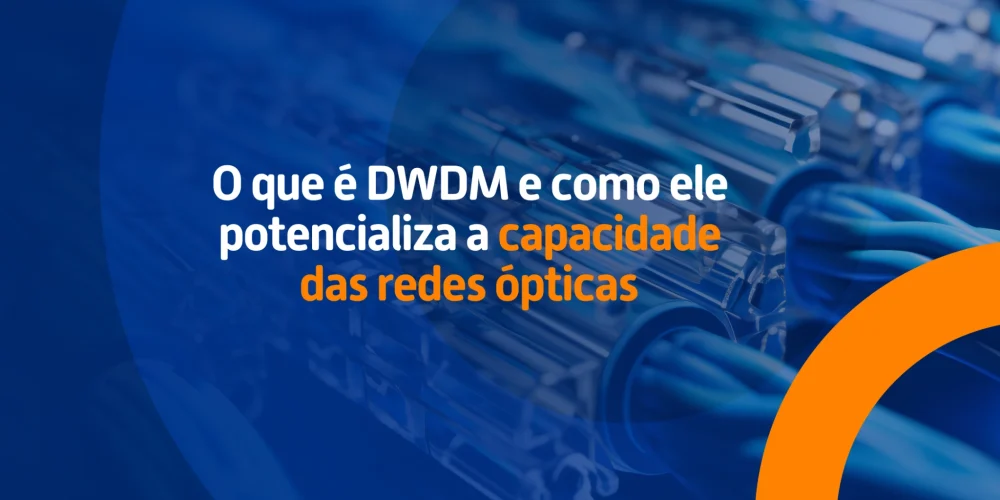 Cabos ópticos em close com a frase “O que é DWDM e como ele potencializa a capacidade das redes ópticas” em destaque